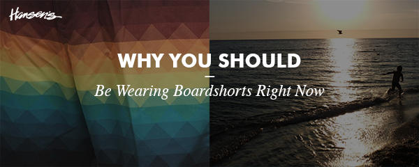3 Reasons You Should Be Wearing Boardshorts Right Now